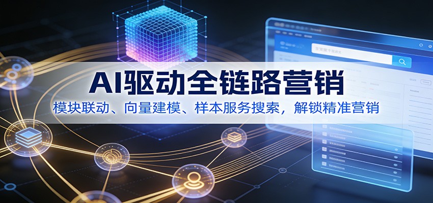 AI驱动全链路营销，模块联动、向量建模、样本服务搜索，解锁精准营销-777网创网
