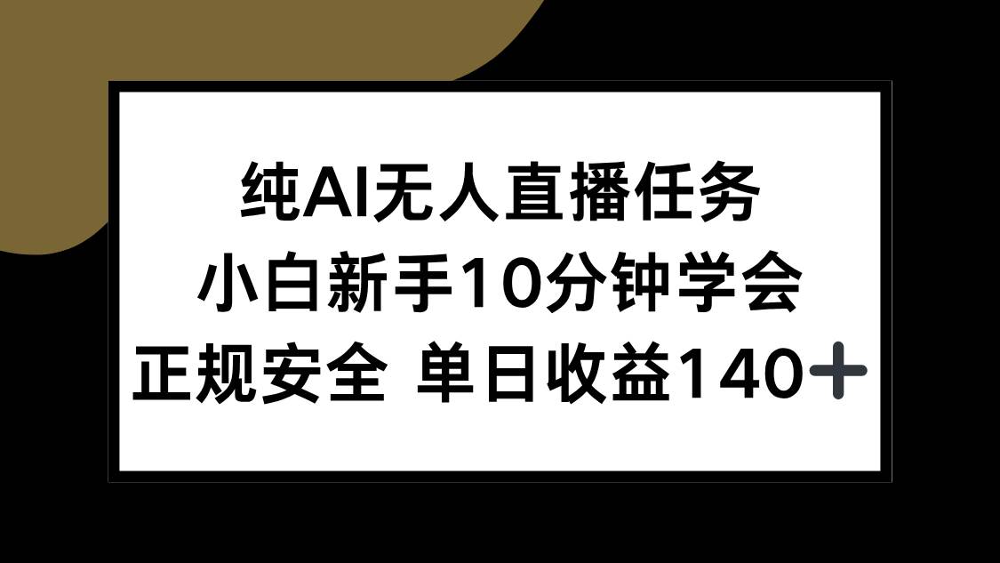 （15334期）纯AI无人直播任务，小白新手10分钟学会 ，正规安全 单日收益140+-777网创网