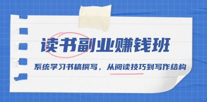 （13829期）读书副业赚钱班，系统学习书稿撰写，从阅读技巧到写作结构-777网创网