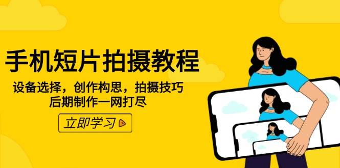 手机短片拍摄教程:设备选择,创作构思,拍摄技巧,后期制作一网打尽-777网创网