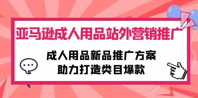（10108期）亚马逊成人用品站外营销推广，成人用品新品推广方案，助力打造类目爆款-777网创网