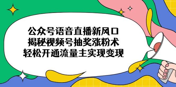 （14112期）公众号语音直播新风口，揭秘视频号抽奖涨粉术，轻松开通流量主实现变现-777网创网