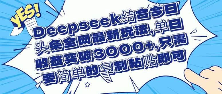 (14495期)Deepseek结合今日头条全网最新玩法,单日收益突破3000+,只需要简单的…-777网创网