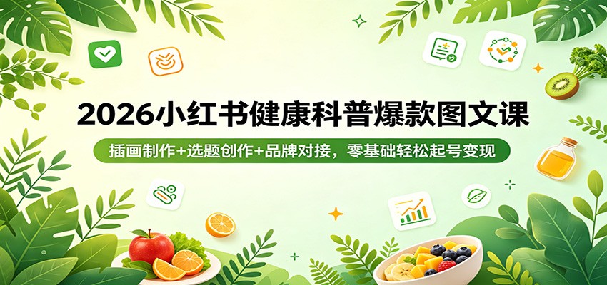 2026小红书健康科普爆款图文课:插画制作+选题创作+品牌对接,零基础轻松起号变现-777网创网