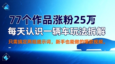 77个作品涨粉25W,每天认识一辆车玩法拆解,只需搞定两组提示词,新手也能做的爆款视频