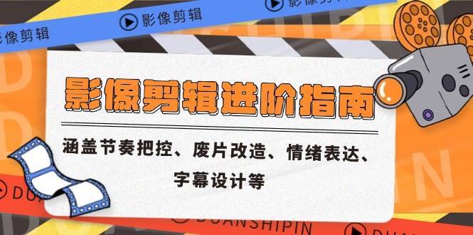 （14941期）影像剪辑进阶指南，涵盖节奏把控、废片改造、情绪表达、字幕设计等-777网创网