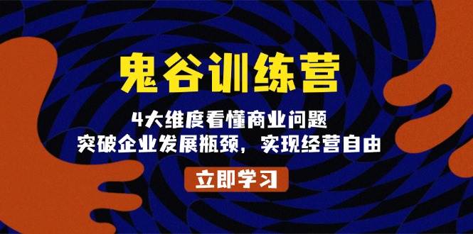 (13716期)鬼 谷 训 练 营,4大维度看懂商业问题,突破企业发展瓶颈,实现经营自由-777网创网