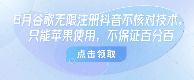 8月谷歌无限注册抖音不核对技术，只能苹果使用，不保证百分百-777网创网