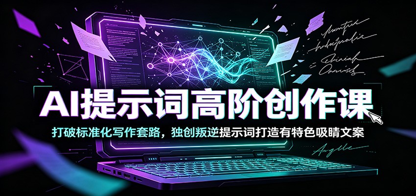 AI提示词高阶创作课：打破标准化写作套路，独创叛逆提示词打造有特色吸睛文案-777网创网