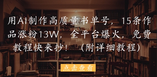 用AI制作高质量书单号,15条作品涨粉13W,全平台爆火,免费教程快来抄(附详细教程)-777网创网
