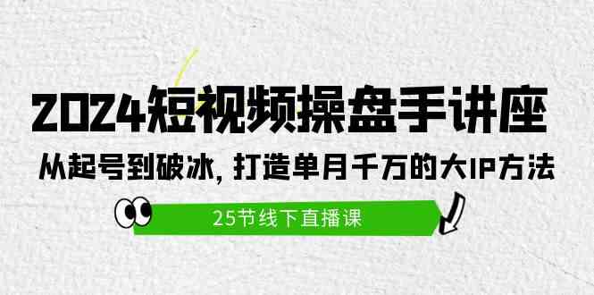 （9970期）2024短视频操盘手讲座：从起号到破冰，打造单月千万的大IP方法（25节）-777网创网