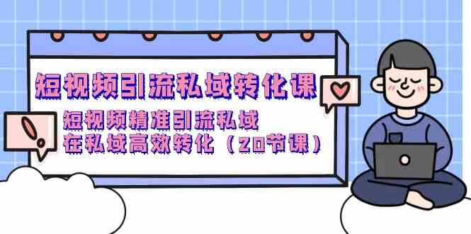 （9926期）短视频引流 私域转化课，短视频精准引流私域，在私域高效转化（20节课）-777网创网