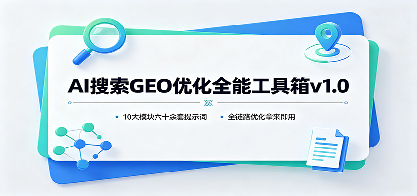 AI搜索GEO优化全能工具箱v1.0：10大模块六十余套提示词，全链路优化拿来即用-777网创网