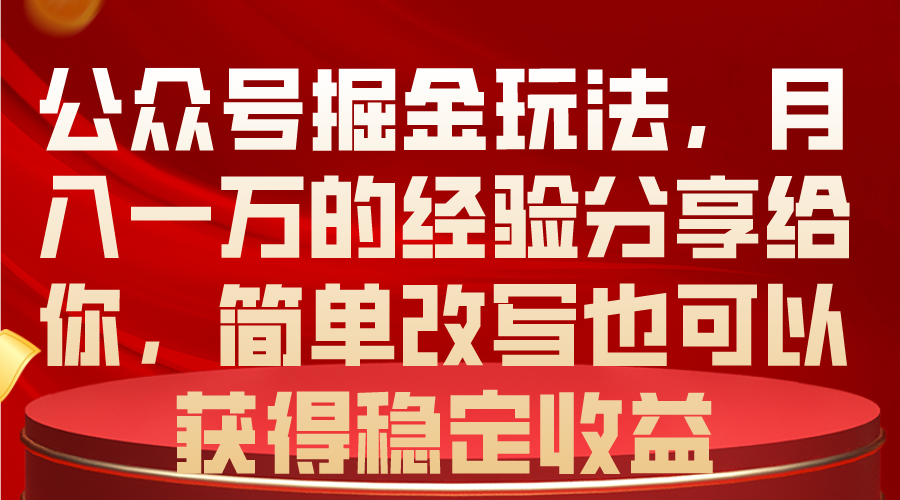（10753期）公众号掘金玩法，月入一万的经验分享给你，简单改写也可以获得稳定收益-777网创网