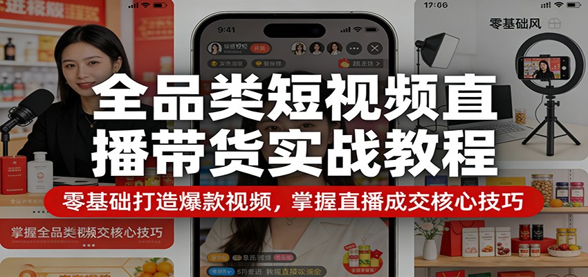 全品类短视频直播带货实战教程：零基础打造爆款视频，掌握直播成交核心技巧-777网创网
