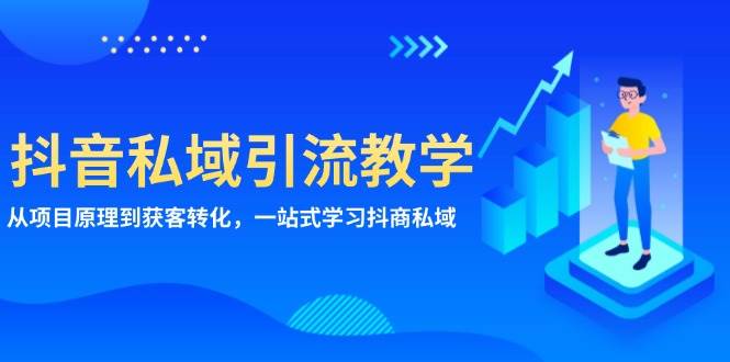 （13418期）抖音私域引流教学：从项目原理到获客转化，一站式学习抖商 私域-777网创网