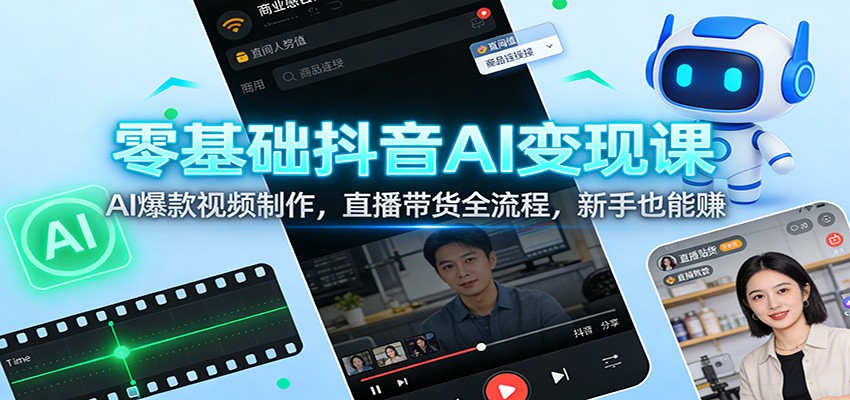 零基础抖音AI变现课:AI爆款视频制作,直播带货全流程,新手也能赚-777网创网