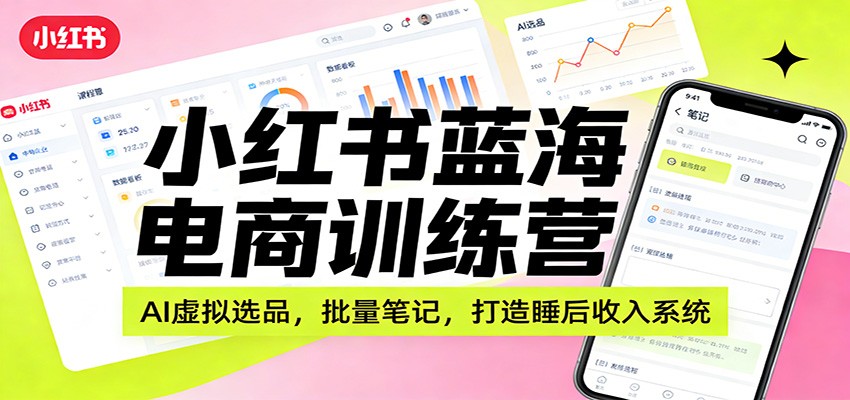 小红书蓝海电商训练营:AI虚拟选品,批量笔记,打造睡后收入系统 小红书蓝海电商训练营:AI虚拟选品,批量笔记,打造睡后收入系统