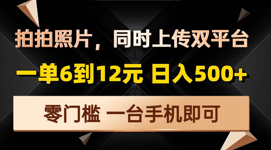 （13783期）拍拍照片，同时上传双平台，一单6到12元，轻轻松松日入500+，零门槛，…-777网创网