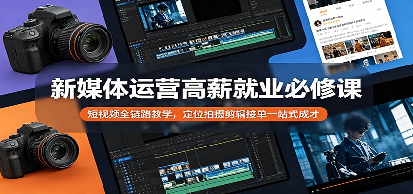 新媒体运营高薪就业必修课：短视频全链路教学，定位拍摄剪辑接单一站式成才-777网创网