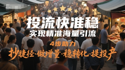 投流快准稳,实现精准海量引流,4步助力,抄捷径·做增量·稳转化·提投产-777网创网