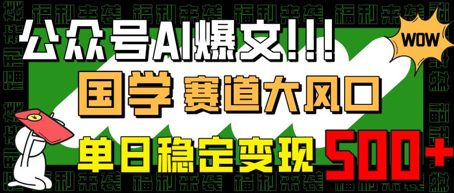 （14586期）公众号AI爆文，国学赛道大风口，小白轻松上手，单日稳定变现500+-777网创网