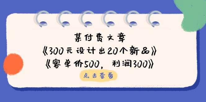 公众号付费文章:《300元设计出20个新品》+《客单价500,利润300》-777网创网