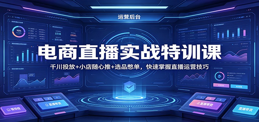电商直播实战特训课:千川投放+小店随心推+选品憋单,快速掌握直播运营技巧-777网创网