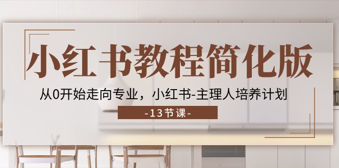小红书教程简化版，从0开始走向专业，小红书主理人培养计划 (13节)-777网创网