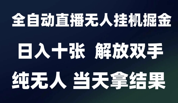 2025最新全自动直播无人挂G掘金,日入十张,解放双手纯无人,当天拿结果【揭秘】-777网创网