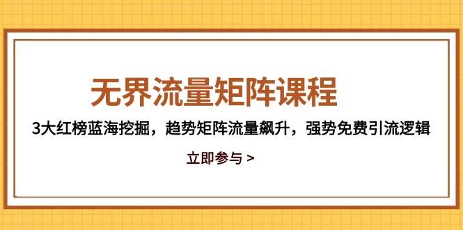 （14763期）无界流量矩阵课程，3大红榜蓝海挖掘，趋势矩阵流量飙升，强势免费引流逻辑-777网创网