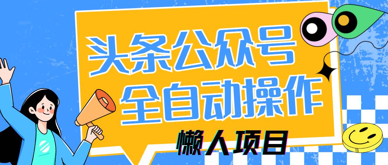 图片[1]-（14454期）懒人项目，多平台操作全自动运行，头条，公众号，下班实操5分钟日入500+-777网创网