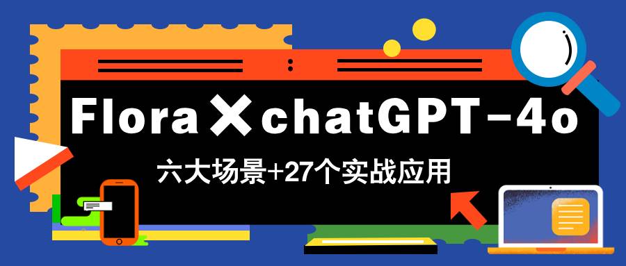（14668期）Flora×chatGPT-4o，带你玩转六大场景的27个实战应用，学完立即变现-777网创网
