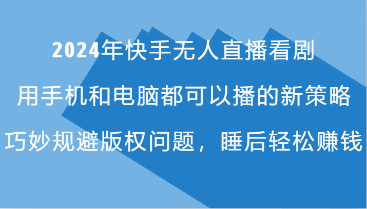 2024年快手无人直播看剧，手机电脑都可播的新策略，巧妙规避版权问题，睡后轻松赚钱-777网创网