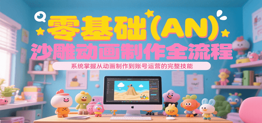 零基础(AN)沙雕动画制作全流程,系统掌握从动画制作到账号运营的完整技能-777网创网