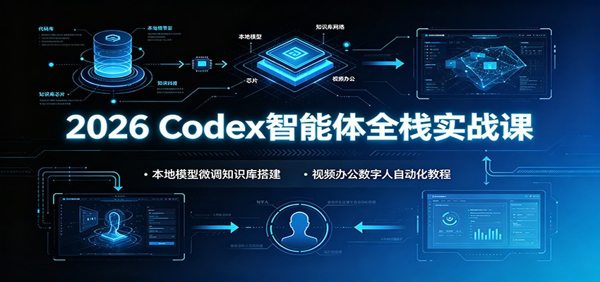 2026 Codex智能体全栈实战课：本地模型微调知识库搭建，视频办公数字人自动化教程-777网创网