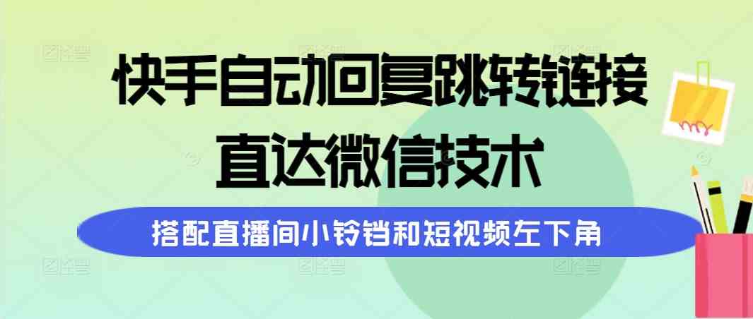 (9808期)快手自动回复跳转链接,直达微信技术,搭配直播间小铃铛和短视频左下角-777网创网