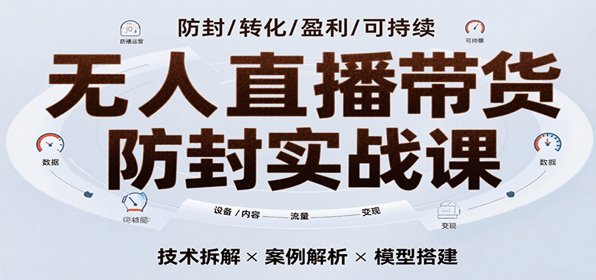 无人直播带货防封实战课，7天掌握高转化直播技术，实现单场GMV破万可持续模型-777网创网