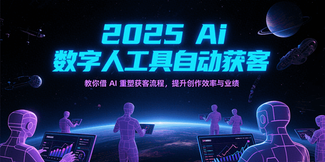 2025Ai数字人工具自动获客，教你借AI重塑获客流程，提升创作效率与业绩-777网创网