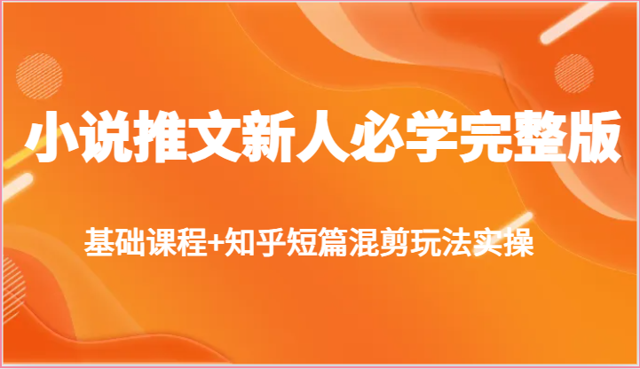 小说推文新人必学完整版，基础课程+知乎短篇混剪玩法实操-777网创网