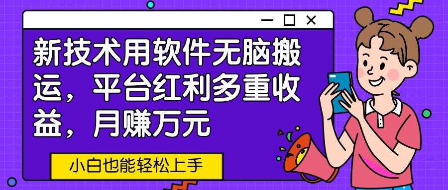新技术用软件无脑搬运,平台红利多重收益,月赚万元,小白也能轻松上手-777网创网