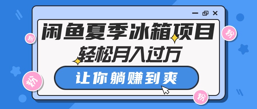 （10673期）闲鱼夏季冰箱项目，轻松月入过万，让你躺赚到爽-777网创网