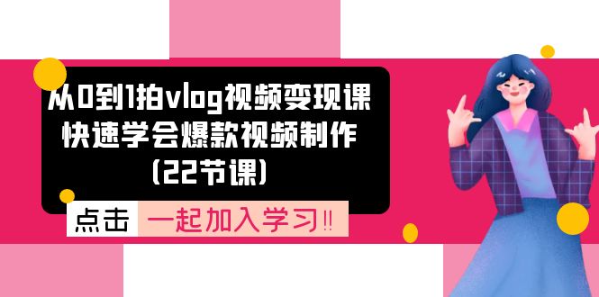 从0到1拍vlog视频变现课：快速学会爆款视频制作（22节课）-777网创网