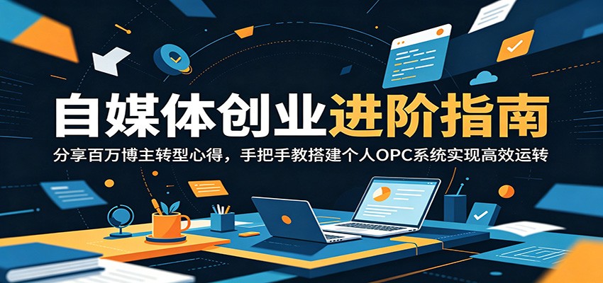 自媒体创业进阶指南：分享百万博主转型心得，手把手教搭建个人OPC系统实现高效运转-777网创网