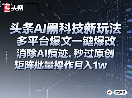 头条AI黑科技新玩法,多平台爆文一键爆改,消除AI痕迹,秒过原创,矩阵批量操作月入1w+【揭秘】-777网创网