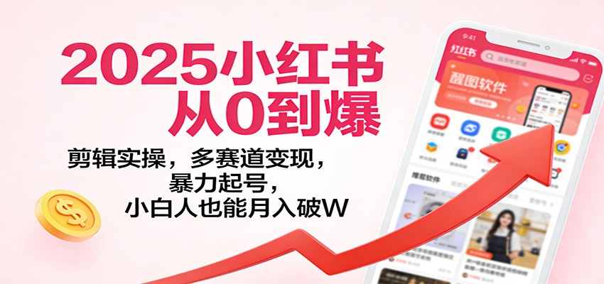 2025小红书从0到爆:剪辑实操,多赛道变现,暴力起号,零基础也能月入破W 2025小红书从0到爆:剪辑实操,多赛道变现,暴力起号,零基础也能月入破W