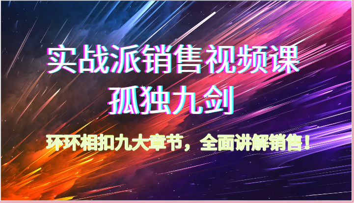 实战派销售视频课-孤独九剑，环环相扣九大章节，全面讲解销售（62节）-777网创网