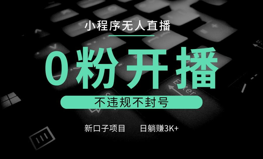 小程序无人直播，0粉开播，不违规不封号，新口子项目，小白日躺赚3K+-777网创网