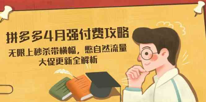 拼多多4月强付费攻略，无限上秒杀带横幅，憋自然流量，大促更新全解析-777网创网