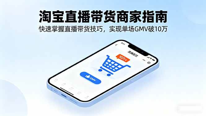 （16075期）淘宝直播带货商家指南，快速掌握直播带货技巧，实现单场GMV破10万-777网创网